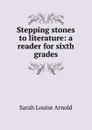 Stepping stones to literature: a reader for sixth grades - Sarah Louise Arnold