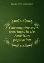 Consanguineous marriages in the American population - George Byron Louis Arner