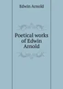 Poetical works of Edwin Arnold - Edwin Arnold