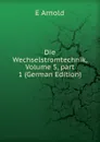 Die Wechselstromtechnik, Volume 5,.part 1 (German Edition) - E Arnold