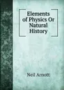 Elements of Physics Or Natural History - Neil Arnott