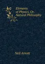 Elements of Physics, Or, Natural Philosophy - Neil Arnott