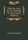 OEuvres, Avec Sa Vie, Volumes 35-36 (French Edition) - Antoine Arnauld