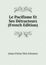 Le Pacifisme Et Ses Detracteurs (French Edition) - James Finlay Weir Johnston