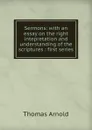 Sermons: with an essay on the right intepretation and understanding of the scriptures : first series - Thomas Arnold