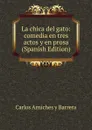 La chica del gato: comedia en tres actos y en prosa (Spanish Edition) - Carlos Arniches y Barrera