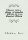 Mi papa: juguete comico en tres actos y prologo, en prosa (Spanish Edition) - Carlos Arniches y Barrera