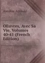 OEuvres, Avec Sa Vie, Volumes 40-41 (French Edition) - Antoine Arnauld