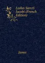 Ludus Sancti Jacobi (French Edition) - James