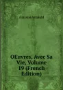 OEuvres, Avec Sa Vie, Volume 19 (French Edition) - Antoine Arnauld