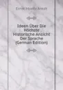 Ideen Uber Die Hochste Historische Ansicht Der Sprache (German Edition) - Ernst Moritz Arndt