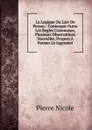 La Logique Ou L.art De Penser,: Contenant Outre Les Regles Communes, Plusieurs Observations Nouvelles, Propres A Former Le Jugement - Pierre Nicole