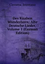 Des Knaben Wunderhorn: Alte Deutsche Lieder, Volume 1 (German Edition) - Clemens Brentano