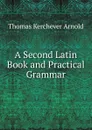 A Second Latin Book and Practical Grammar - Thomas Kerchever Arnold