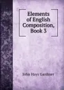 Elements of English Composition, Book 3 - John Hays Gardiner