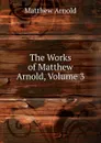 The Works of Matthew Arnold, Volume 3 - Matthew Arnold