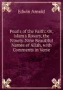 Pearls of the Faith: Or, Islam.s Rosary, the Ninety-Nine Beautiful Names of Allah, with Comments in Verse - Edwin Arnold