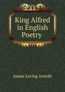 King Alfred in English Poetry . - James Loring Arnold