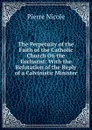 The Perpetuity of the Faith of the Catholic Church On the Eucharist: With the Refutation of the Reply of a Calvinistic Minister - Pierre Nicole