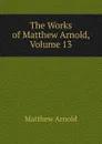 The Works of Matthew Arnold, Volume 13 - Matthew Arnold