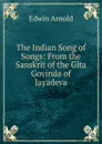 The Indian Song of Songs: From the Sanskrit of the Gita Govinda of Jayadeva - Edwin Arnold