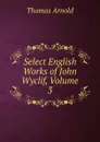 Select English Works of John Wyclif, Volume 3 - Thomas Arnold