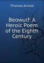Beowulf: A Heroic Poem of the Eighth Century - Thomas Arnold