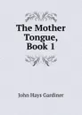 The Mother Tongue, Book 1 - John Hays Gardiner