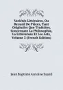 Varietes Litteraires, Ou Recueil De Pieces, Tant Originales Que Traduites, Concernant La Philosophie, La Litterature Et Les Arts, Volume 3 (French Edition) - Jean Baptiste Antoine Suard