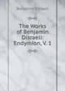 The Works of Benjamin Disraeli: Endymion, V. 1 - Disraeli Benjamin