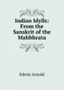 Indian Idylls: From the Sanskrit of the Mahbhrata - Edwin Arnold