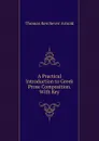 A Practical Introduction to Greek Prose Composition. With Key - Thomas Kerchever Arnold