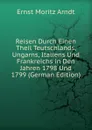 Reisen Durch Einen Theil Teutschlands, Ungarns, Italiens Und Frankreichs in Den Jahren 1798 Und 1799 (German Edition) - Ernst Moritz Arndt