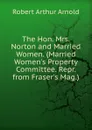 The Hon. Mrs. Norton and Married Women. (Married Women.s Property Committee. Repr. from Fraser.s Mag.). - Robert Arthur Arnold