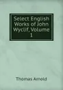 Select English Works of John Wyclif, Volume 1 - Thomas Arnold