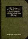 Des Knaben Wunderhorn: Alte Deutsche Lieder, Volume 4 (German Edition) - Clemens Brentano