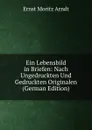 Ein Lebensbild in Briefen: Nach Ungedruckten Und Gedruckten Originalen (German Edition) - Ernst Moritz Arndt
