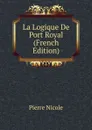 La Logique De Port Royal (French Edition) - Pierre Nicole