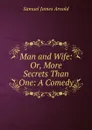 Man and Wife: Or, More Secrets Than One: A Comedy - Samuel James Arnold