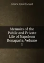 Memoirs of the Public and Private Life of Napoleon Bonaparte, Volume 1 - Antoine-Vincent Arnault