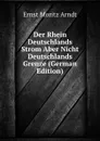 Der Rhein Deutschlands Strom Aber Nicht Deutschlands Grenze (German Edition) - Ernst Moritz Arndt