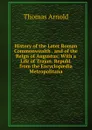 History of the Later Roman Commonwealth . and of the Reign of Augustus: With a Life of Trajan. Republ. from the Encyclopaedia Metropolitana - Thomas Arnold