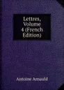 Lettres, Volume 4 (French Edition) - Antoine Arnauld