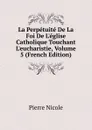 La Perpetuite De La Foi De L.eglise Catholique Touchant L.eucharistie, Volume 5 (French Edition) - Pierre Nicole
