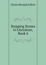 Stepping Stones to Literature, Book 6 - Charles Benajah Gilbert
