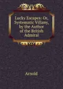 Lucky Escapes: Or, Systematic Villany, by the Author of the British Admiral - Arnold