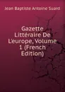 Gazette Litteraire De L.europe, Volume 1 (French Edition) - Jean Baptiste Antoine Suard