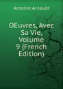 OEuvres, Avec Sa Vie, Volume 9 (French Edition) - Antoine Arnauld