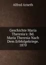 Geschichte Maria Theresia.s: Bd. Maria Theresia Nach Dem Erbfolgekriege. 1870 - Alfred Arneth