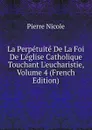 La Perpetuite De La Foi De L.eglise Catholique Touchant L.eucharistie, Volume 4 (French Edition) - Pierre Nicole